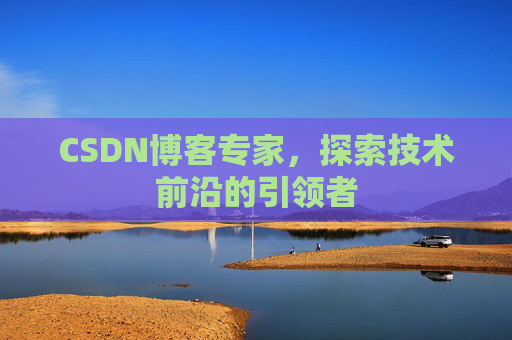 CSDN博客专家，探索技术前沿的引领者